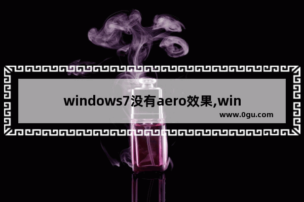 windows7没有aero效果,windows7版本中,不能支持Aero特效的有