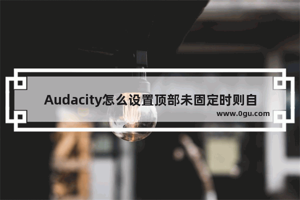 Audacity怎么设置顶部未固定时则自动滚动