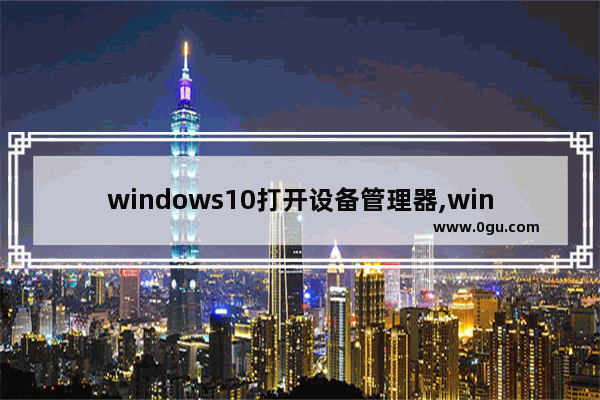 windows10打开设备管理器,windows10的设备管理器怎么打开