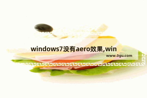 windows7没有aero效果,windows7版本中,不能支持Aero特效的有