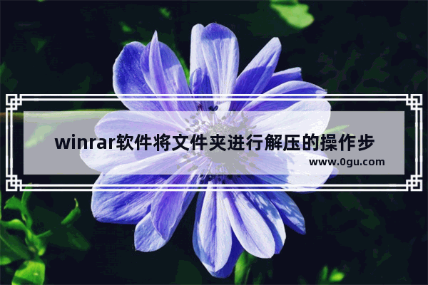 winrar软件将文件夹进行解压的操作步骤,用winrar怎么解压软件