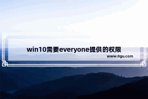 win10需要everyone提供的权限才能对文件进行更改,windows everyone权限