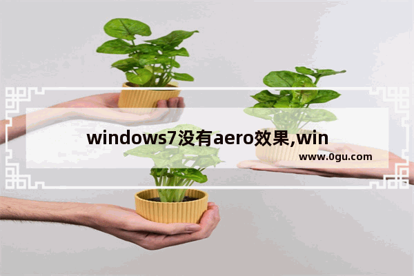 windows7没有aero效果,windows7版本中,不能支持Aero特效的有