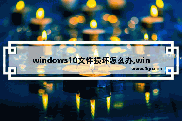 windows10文件损坏怎么办,win10下载文件总是损坏