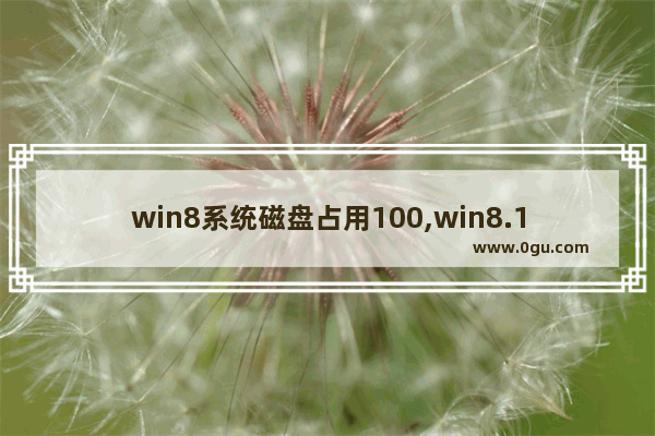 win8系统磁盘占用100,win8.1磁盘占用100%