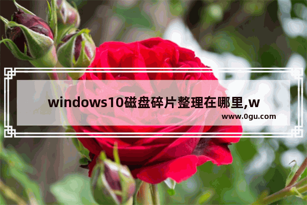 windows10磁盘碎片整理在哪里,win10的磁盘碎片整理在哪里