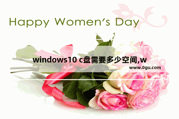 windows10 c盘需要多少空间,windows10系统c盘要多少空间才够 1