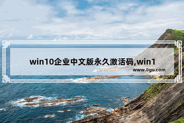 win10企业中文版永久激活码,win10企业版永久激活码大全和激活方法