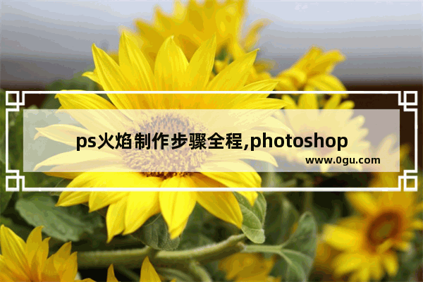 ps火焰制作步骤全程,photoshop火焰效果教程