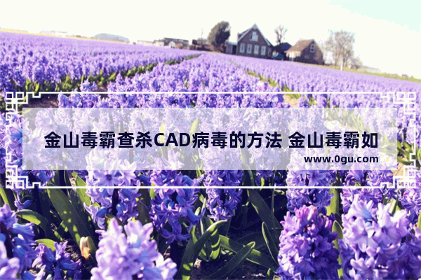 金山毒霸查杀CAD病毒的方法 金山毒霸如何查杀CAD病毒