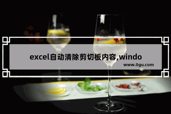 excel自动清除剪切板内容,windows10剪切板怎么使用