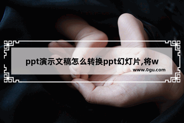 ppt演示文稿怎么转换ppt幻灯片,将word文档转换成ppt2010