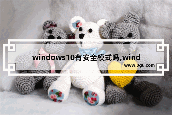 windows10有安全模式吗,windows安全模式和正常有什么区别