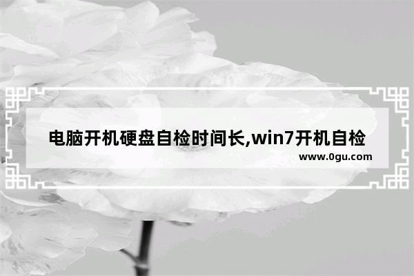 电脑开机硬盘自检时间长,win7开机自检时间太长