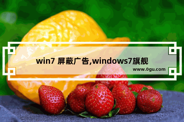 win7 屏蔽广告,windows7旗舰版怎么屏蔽广告