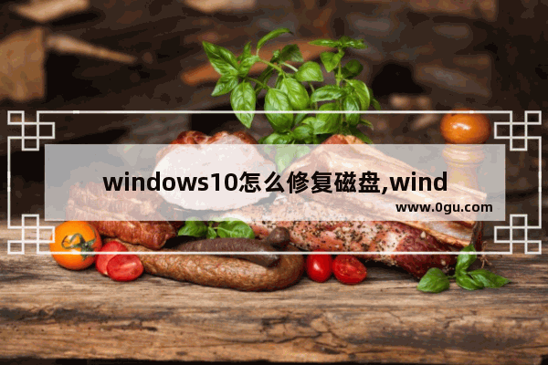 windows10怎么修复磁盘,windows如何修复磁盘