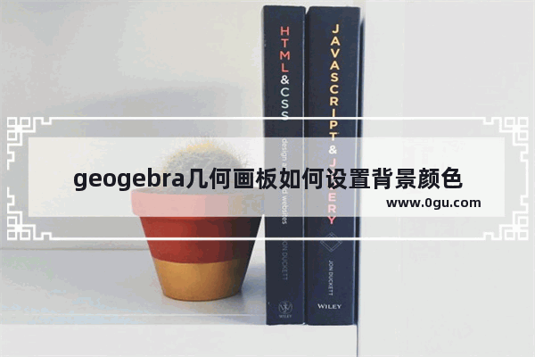 geogebra几何画板如何设置背景颜色 geogebra几何画板设置背景颜色的方法