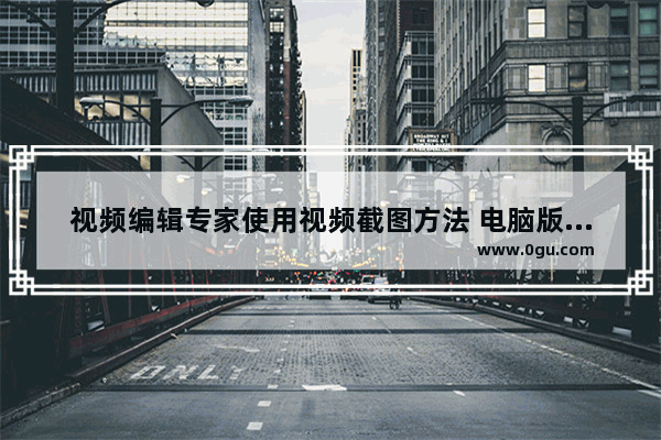 视频编辑专家使用视频截图方法 电脑版视频编辑专家如何使用视频截图