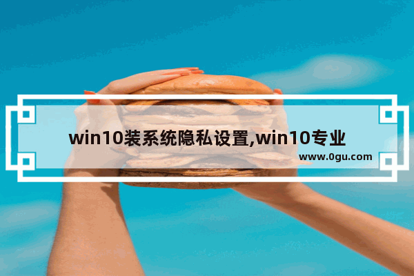 win10装系统隐私设置,win10专业版没有安全中心