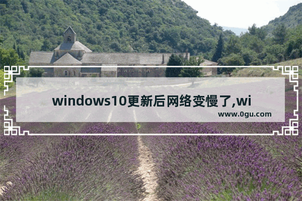 windows10更新后网络变慢了,win10更新后网络变慢 1