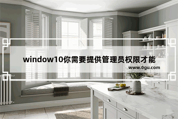 window10你需要提供管理员权限才能复制到此文件夹,win10提示需要提供管理员权限才能复制文件