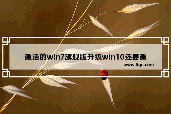 激活的win7旗舰版升级win10还要激活么,win7升级win10后重装win10怎么激活