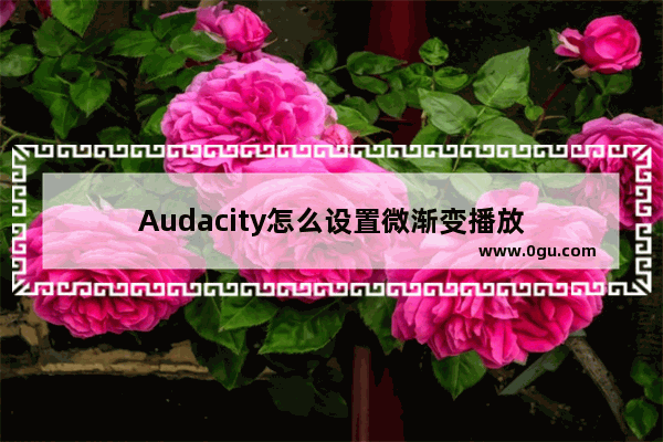 Audacity怎么设置微渐变播放