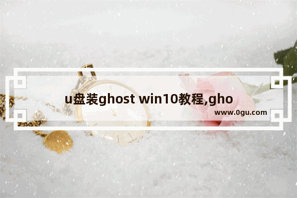 u盘装ghost win10教程,ghost版本win10安装步骤