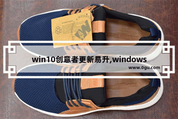 win10创意者更新易升,windows10提供了全新的