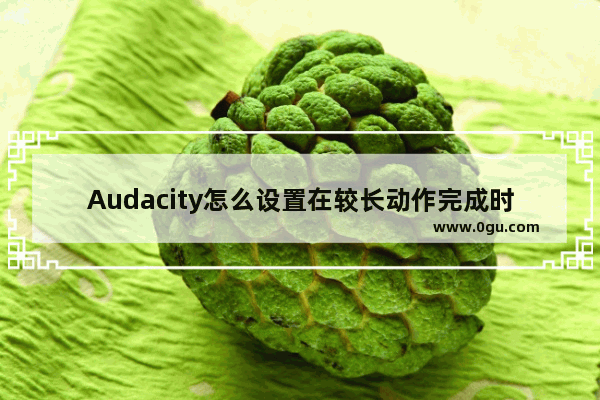 Audacity怎么设置在较长动作完成时发出声音