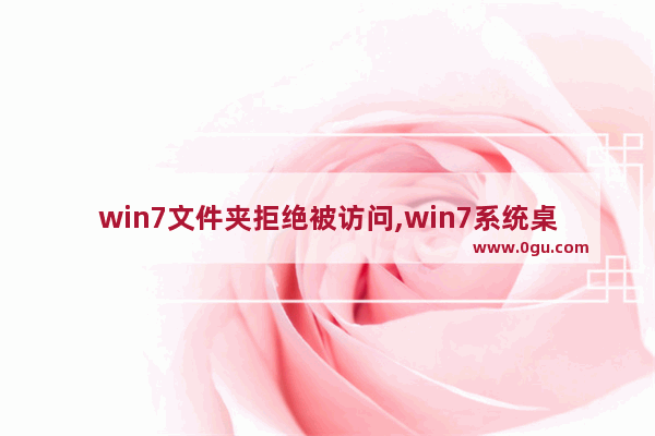 win7文件夹拒绝被访问,win7系统桌面文件拒绝访问