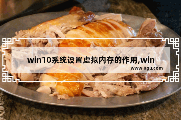 win10系统设置虚拟内存的作用,win10设虚拟内存吗