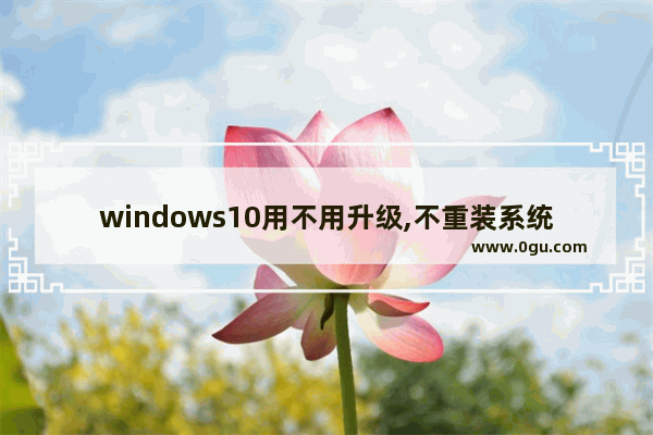 windows10用不用升级,不重装系统升级win10