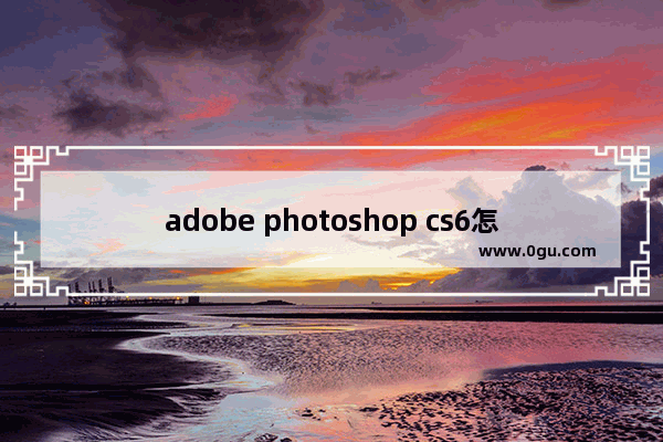 adobe photoshop cs6怎么用,《Adobe Photoshop CS6中文版经典教程》