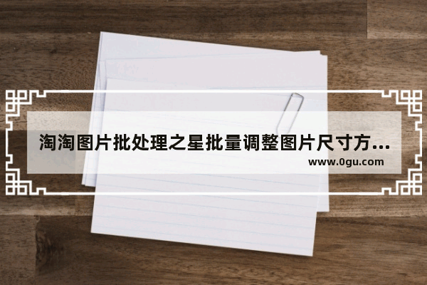 淘淘图片批处理之星批量调整图片尺寸方法 淘淘图片批处理之星如何批量调整图片尺寸