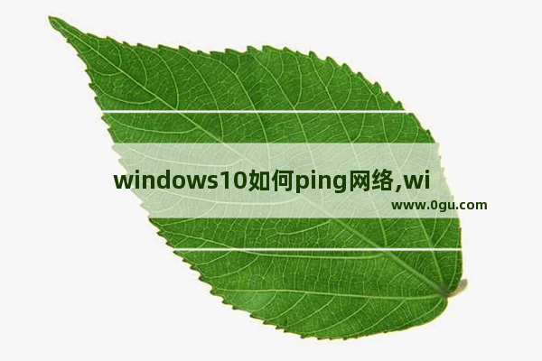 windows10如何ping网络,win10怎么看ping值