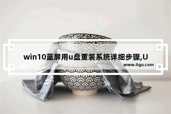 win10蓝屏用u盘重装系统详细步骤,U盘安装系统时蓝屏