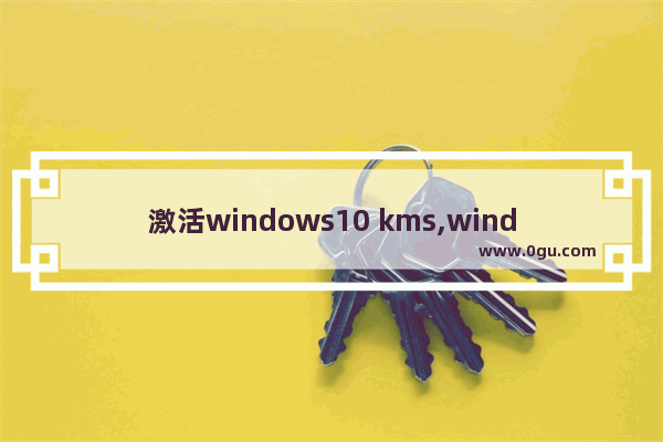 激活windows10 kms,windows11 kms激活