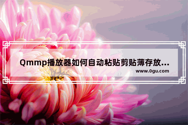 Qmmp播放器如何自动粘贴剪贴薄存放的网址 Qmmp播放器自动粘贴剪贴薄存放的网址的方法