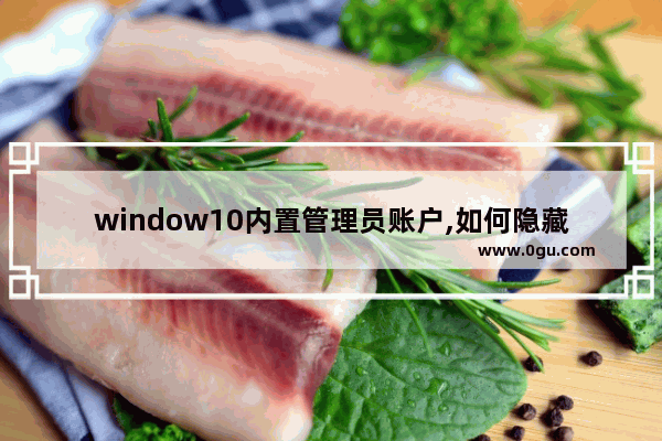 window10内置管理员账户,如何隐藏管理员账户