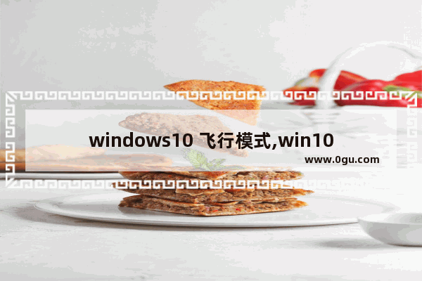 windows10 飞行模式,win10怎么关闭飞行模式