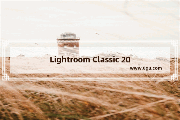 Lightroom Classic 2020,adobe lightroom classic cc安装教程