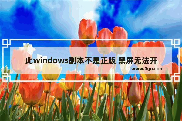 此windows副本不是正版 黑屏无法开机,电脑提示windows7副本不是正版黑屏