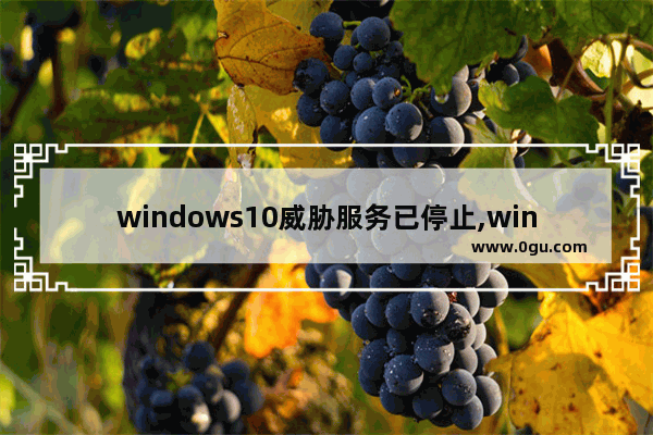 windows10威胁服务已停止,win10威胁服务已停止怎么重启