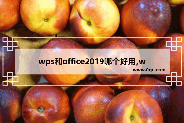 wps和office2019哪个好用,wps2019和office2019哪个好用