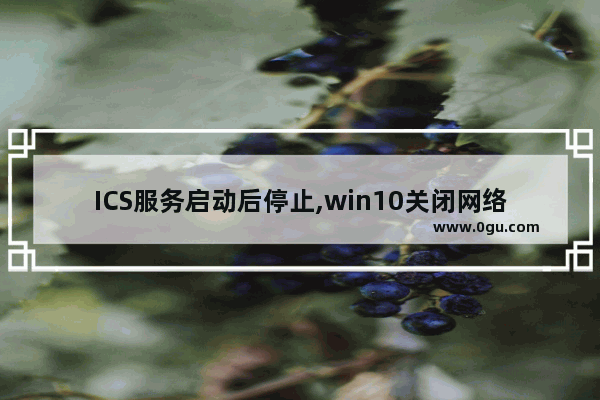 ICS服务启动后停止,win10关闭网络共享服务ICS