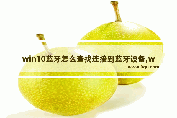 win10蓝牙怎么查找连接到蓝牙设备,win10允许蓝牙设备查找这台电脑