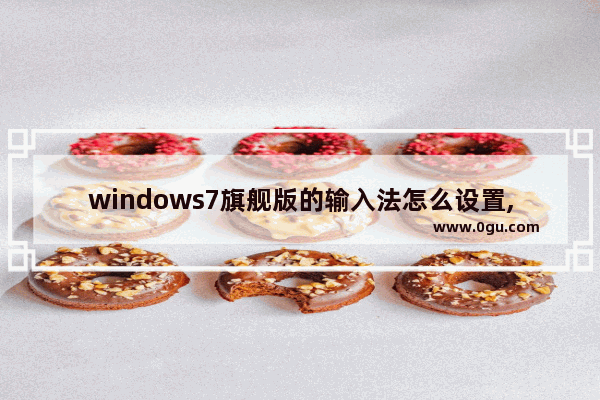 windows7旗舰版的输入法怎么设置,windows7怎么调整输入法