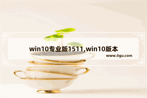 win10专业版1511,win10版本1511升级1803