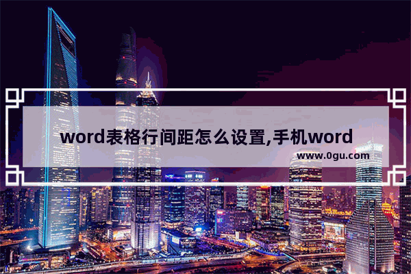 word表格行间距怎么设置,手机word行间距怎么设置